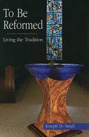 To Be Reformed: Living the Tradition 1571532102 Book Cover