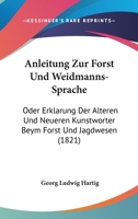 Anleitung Zur Forst- Und Weidmanns-Sprache; Oder, Erklärung Der Älteren Und Neueren Kunstwörter Beym Forst- Und Jadgwesen 1160301565 Book Cover