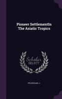 Pioneer Settlement in the Asiatic Tropics: Studies in Land Utilization and Agricultural Colonization in Southeastern Asia (American Geographical Society, Special Publication) 1378140052 Book Cover