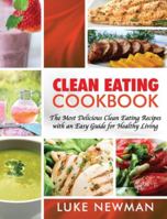 Clean Eating Cookbook: The Most Delicious Clean Eating Recipes with an Easy Guide for Healthy Living 1979839786 Book Cover