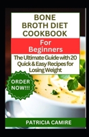 BONE BROTH DIET COOKBOOK FOR BEGINNERS: The Ultimate Guide with 20 Quick & Easy Recipes for Losing Weight B0CTXHXXY9 Book Cover