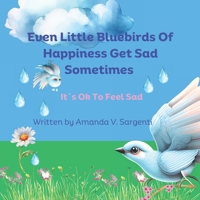 Even Little Bluebirds Of Happiness Get Sad Sometimes: It´s Ok To Be Sad B0CM3Y77H3 Book Cover