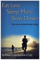 Eat Less, Sleep More, and Slow Down: The Science Behind Healthy Living! 0692751831 Book Cover