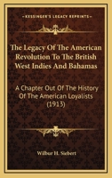 The Legacy of the American Revolution to the British West Indies and Bahamas: A Chapter Out of the History of the American Loyalists 0548682577 Book Cover