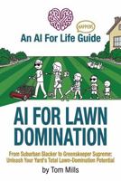AI For Lawn Domination: From Suburban Slacker to Greenskeeper Supreme: Unleash Your Yard’s Total Lawn-Domination Potential (AI For Life - Happens) B0GW36QMV8 Book Cover