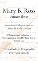 Mary B. Ross "Future Book": A Documentary Collection of Correspondence from Her Final Year at School, 1901 B0H4WY91D5 Book Cover