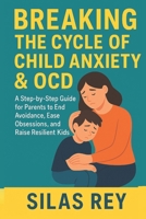 Breaking The Cycle Of Child Anxiety & Ocd: A Step-by-Step Guide for Parents to End Avoidance, Ease Obsessions, and Raise Resilient Kids B0FXLPTDDP Book Cover