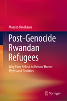 Post-Genocide Rwandan Refugees: Why They Refuse to Return ‘Home’: Myths and Realities 9811067554 Book Cover