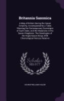 Britannia Saxonica: A Map of Britain During the Saxon Octarchy, Accompanied by a Table Shewing the Contemporary Sovereigns of Each State; and the ... Kings, With Chronological Notices Relative 1358096619 Book Cover