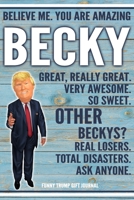 Believe Me. You Are Amazing Becky Great, Really Great. Very Awesome. So Sweet. Other Beckys? Real Losers. Total Disasters. Ask Anyone. Funny Trump Gift Journal: Custom Personalized Becky Name Gift Tru 1673324274 Book Cover
