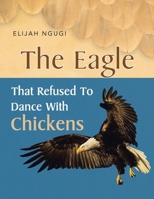 The Eagle That Refused to Dance with Chickens 1453510702 Book Cover