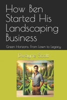 How Ben Started His Landscaping Business: Green Horizons: From Lawn to Legacy (Homegrown Hustle: Real Stories of Small Business Success) B0DPQKHWQT Book Cover