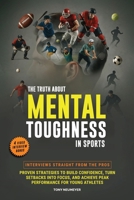 The Truth About Mental Toughness for Young Athletes: Interviews Straight from the Pros - Proven Strategies to Build Confidence, Turn Setbacks into Focus, and Achieve Peak Performance 1988099285 Book Cover