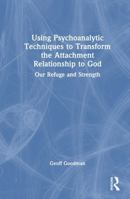 Using Psychoanalytic Techniques to Transform the Attachment Relationship to God: Our Refuge and Strength 1032913711 Book Cover