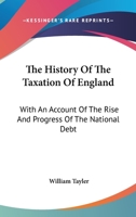 The History of the Taxation of England: With an Account of the Rise and Progress of the National Debt 1021446734 Book Cover