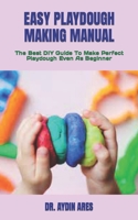 EASY PLAYDOUGH MAKING MANUAL: The Best DIY Guide To Make Perfect Playdough Even As Beginner B09TDPL31Z Book Cover