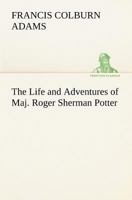 The Life and Adventures of Maj. Roger Sherman Potter 1516856619 Book Cover