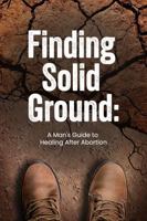 Finding Solid Ground: A Man's Guide to Healing After Abortion 1734552743 Book Cover