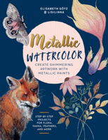 Metallic Watercolor: Create Shimmering Artwork with Metallic Paints - Step-By-Step Projects for Flora, Fauna, Feathers, and More 0760392595 Book Cover