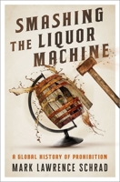 Smashing the Liquor Machine: A Global History of Prohibition 0190841575 Book Cover