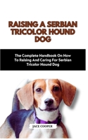 Raising a Serbian Tricolor Hound Dog: The Complete Handbook On How To Raising And Caring For Serbian Tricolor Hound Dog B0CS7CXC7H Book Cover