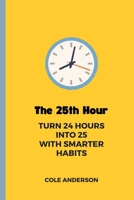 The 25th Hour: Turn 24 Hours Into 25 With Smarter Habits B0FSDFLL4K Book Cover