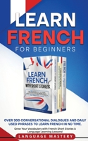 Learn French for Beginners: Over 300 Conversational Dialogues and Daily Used Phrases to Learn French in no Time. Grow Your Vocabulary with French ... Language Learning Lessons! B0BMMCLSQC Book Cover
