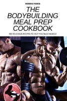 The Bodybuilding Meal Prep Cookbook: 100 Delicious Recipes to Help You Build Muscle 1804657999 Book Cover