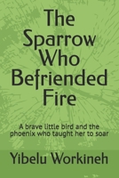 The Sparrow Who Befriended Fire: A brave little bird and the phoenix who taught her to soar B0H588HNWX Book Cover