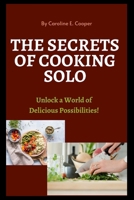 The Secrets of Cooking Solo: Unlock a World of Delicious Possibilities! B0BQY1RNN8 Book Cover