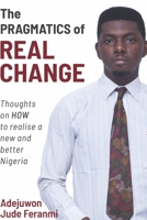 The Pragmatics of Real Change: Thoughts on HOW to realize a new and better Nigeria 9785523861 Book Cover