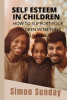SELF ESTEEM IN CHILDREN: HOW TO SUPPORT YOUR CHILDREN WITH THEIR SELF ESTEEM B0BBY5Q378 Book Cover