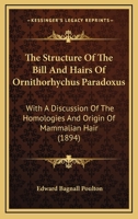 The Structure Of The Bill And Hairs Of Ornithorhychus Paradoxus: With A Discussion Of The Homologies And Origin Of Mammalian Hair 1120931657 Book Cover