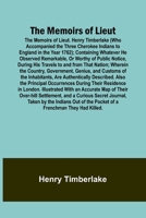 The Memoirs of Lieut. Henry Timberlake (Who Accompanied the Three Cherokee Indians to England in the Year 1762); Containing Whatever He Observed ... That Nation; Wherein the Country, Government 935709542X Book Cover