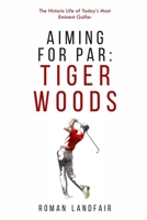 Aiming for Par: Tiger Woods: The Historic Life of Today's Most Eminent Golfer B09TDW5KS2 Book Cover