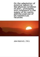 On the Adaptation of External Nature to the Physical Condition of Man, Principally With Reference to the Supply of His Wants and the Exercise of His Intellectual Faculties 1523857994 Book Cover