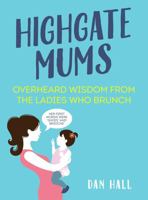 Highgate Mums: Overheard Wisdom from the Ladies Who Brunch 1786490765 Book Cover