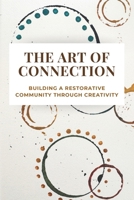 The Art of Connection: Building a Restorative Community Through Creativity B0GJW9LY8X Book Cover