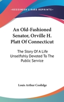 An old-fashioned senator: Orville H. Platt, of Connecticut; the story of a life unselfishly devoted 1163311413 Book Cover