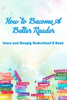 How to Become A Better Reader: Learn and Deeply Understand A Book: Reading Techniques B08X69SKSR Book Cover