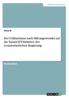 Der Utilitarismus nach Mill angewendet auf die Yasuni-ITT-Initiative der ecuadorianischen Regierung 365627939X Book Cover