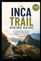 Inca Trail Hiking Guide: Self-Guided Routes, Permits, Campsites & Machu Picchu Trek Itinerary Planning B0H4LK6VT4 Book Cover