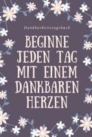 Beginne Jeden Tag Mit Einem Dankbaren Herzen Dankbarkeitstagebuch: A5 52 Wochen Kalender - 5- Minuten Tagebuch - Geschenk f�r Frauen Mama Oma Schwester Beste Freundin - Dankbarkeits Tagebuch - Achtsam 1079246142 Book Cover