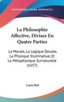 La Philosophie Affective, Divisee En Quatre Parties: La Morale, La Logique Deuote, La Physique Illuminatiue, Et La Metaphysique Surnaturelle (1657) 1166203859 Book Cover