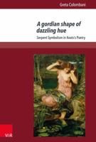 A Gordian Shape of Dazzling Hue: Serpent Symbolism in Keats's Poetry 3847107755 Book Cover