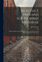 Selectae E Profanis Scriptoribus Historiae: Quibus Admista Sunt Varia Honeste Vivendi Praecepta Ex Iisdem Scriptoribus Deprompta 1021623962 Book Cover