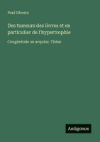 Des tumeurs des lèvres et en particulier de l'hypertrophie: Congénitale ou acquise. Thèse (French Edition) 3388125473 Book Cover