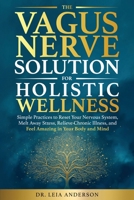 The Vagus Nerve Solution for Holistic Wellness: Simple Practices to Reset Your Nervous System, Melt Away Stress, Relieve Chronic Illness, and Feel Amazing in Your Body and Mind B0FJQGF2X6 Book Cover