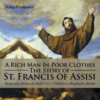 A Rich Man In Poor Clothes: The Story of St. Francis of Assisi - Biography Books for Kids 9-12 Children's Biography Books 1541913817 Book Cover
