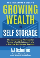 The Investors Guide to Growing Wealth in Self Storage: The Step-By-Step Playbook for Turning a Real Estate Asset Into a Thriving Self Storage Business 1735258806 Book Cover